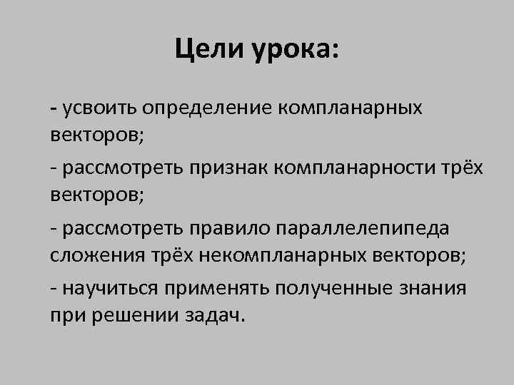 Цели урока: - усвоить определение компланарных векторов; - рассмотреть признак компланарности трёх векторов; -