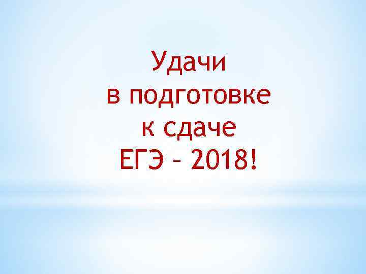 Удачи в подготовке к сдаче ЕГЭ – 2018! 