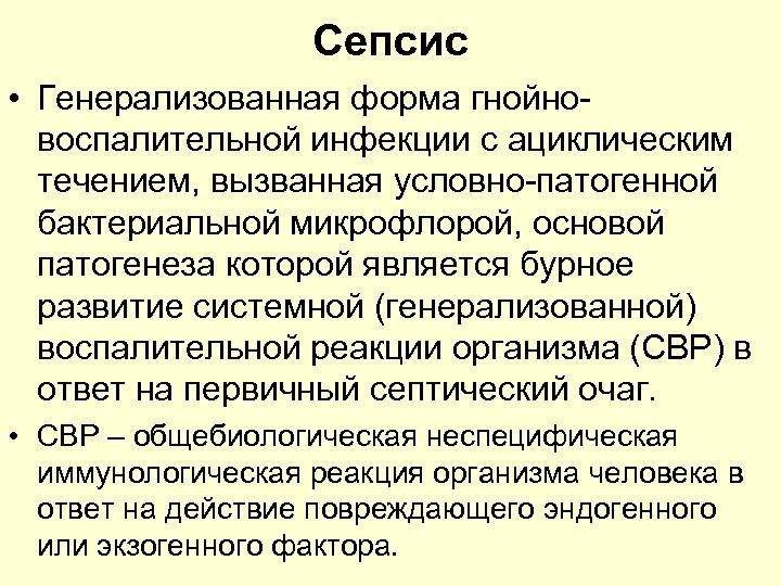 Сепсис • Генерализованная форма гнойновоспалительной инфекции с ациклическим течением, вызванная условно-патогенной бактериальной микрофлорой, основой