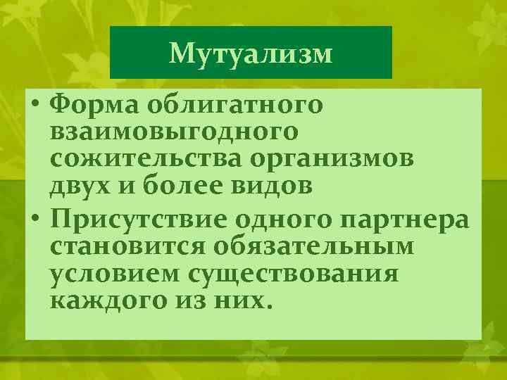 Мутуализм • Форма облигатного взаимовыгодного сожительства организмов двух и более видов • Присутствие одного