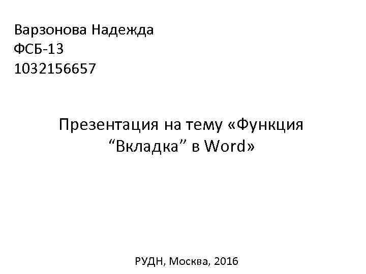 Варзонова Надежда ФСБ-13 1032156657 Презентация на тему «Функция “Вкладка” в Word» РУДН, Москва, 2016