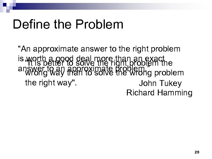 Define the Problem “An approximate answer to the right problem is worth a good