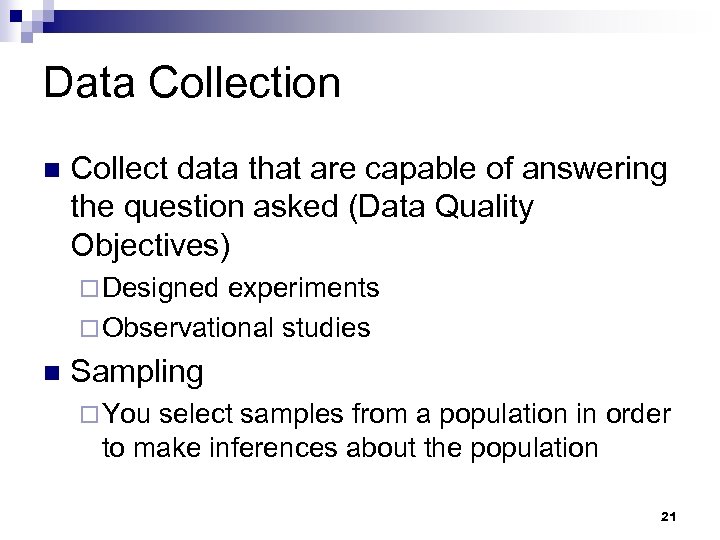 Data Collection n Collect data that are capable of answering the question asked (Data