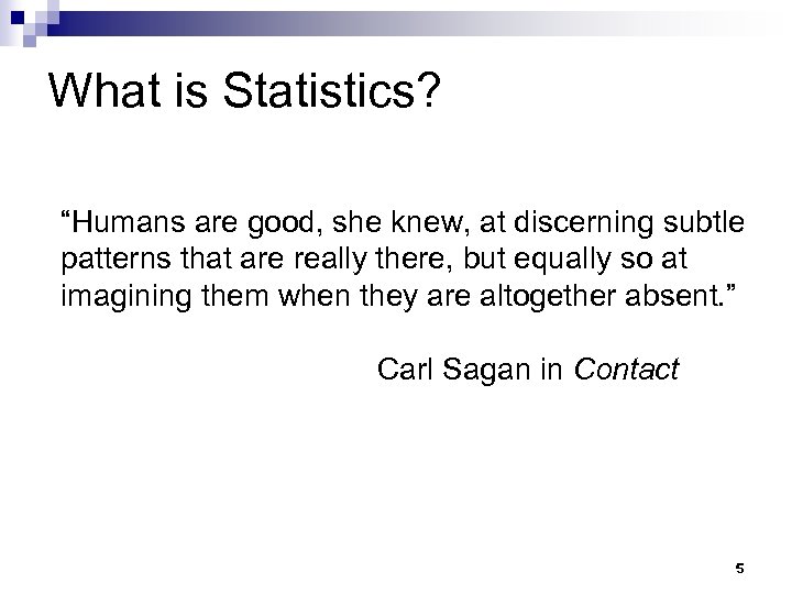 What is Statistics? “Humans are good, she knew, at discerning subtle patterns that are