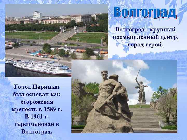 Волгоград - крупный промышленный центр, город-герой. Город Царицын был основан как сторожевая крепость в