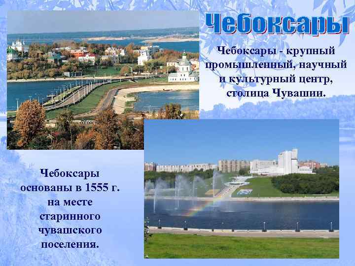 Чебоксары - крупный промышленный, научный и культурный центр, столица Чувашии. Чебоксары основаны в 1555