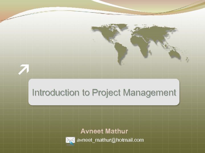 Introduction to Project Management Avneet Mathur avneet_mathur@hotmail. com 