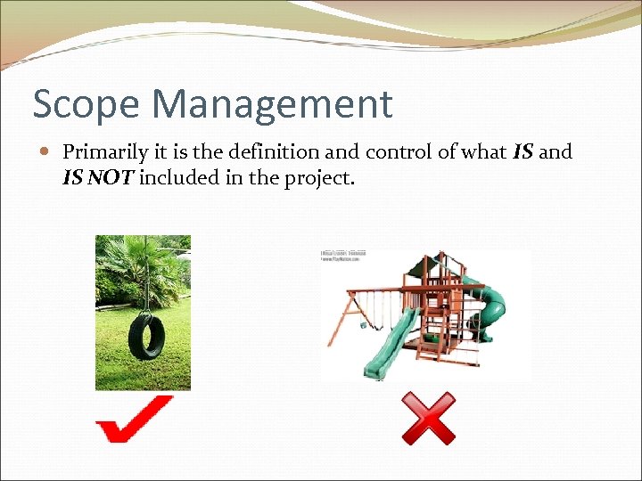 Scope Management Primarily it is the definition and control of what IS and IS