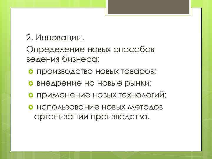 2. Инновации. Определение новых способов ведения бизнеса: производство новых товаров; внедрение на новые рынки;