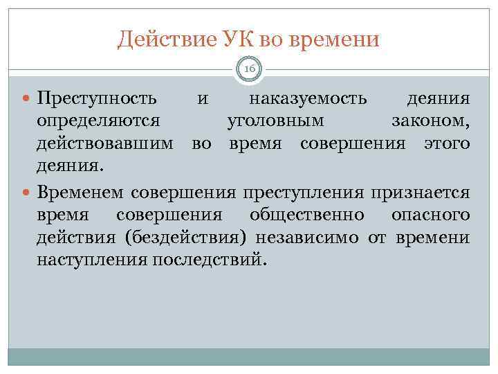 Действие УК во времени 16 Преступность и наказуемость деяния определяются уголовным законом, действовавшим во