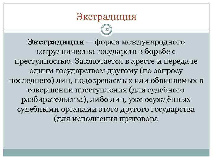 Экстрадиция 22 Экстрадиция — форма международного сотрудничества государств в борьбе с преступностью. Заключается в