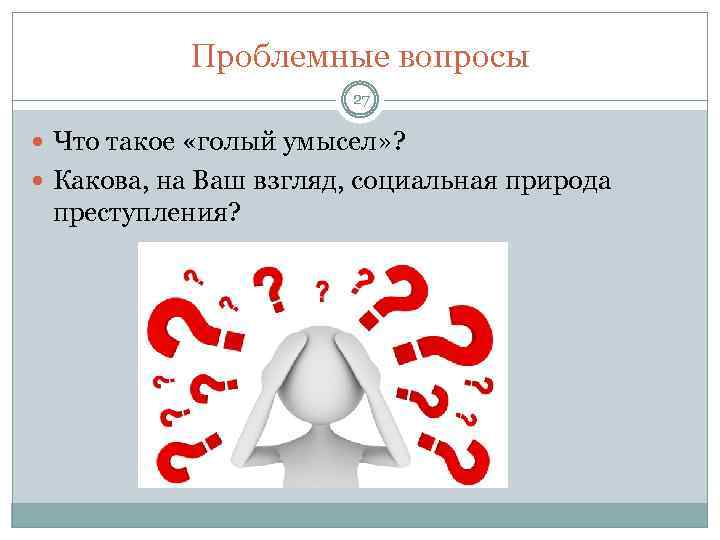 Проблемные вопросы 27 Что такое «голый умысел» ? Какова, на Ваш взгляд, социальная природа