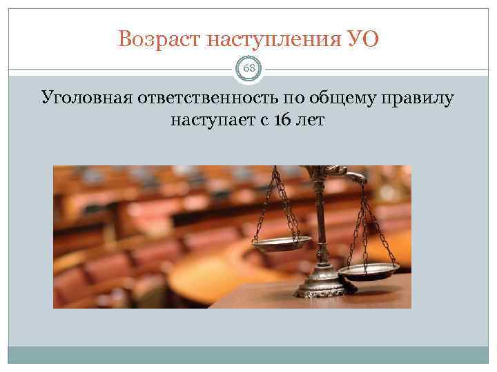 Возраст наступления УО 68 Уголовная ответственность по общему правилу наступает с 16 лет 