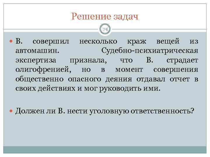 Решение задач 74 В. совершил несколько краж вещей из автомашин. Судебно-психиатрическая экспертиза признала, что