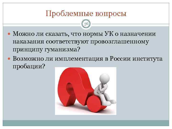 Проблемные вопросы 36 Можно ли сказать, что нормы УК о назначении наказания соответствуют провозглашенному