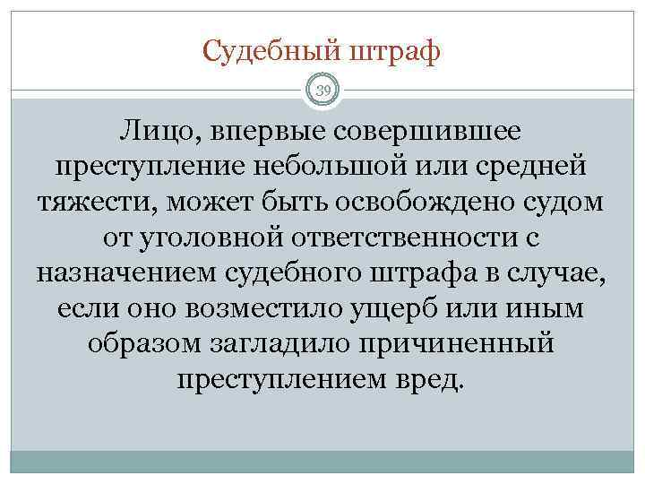 Судебный штраф 39 Лицо, впервые совершившее преступление небольшой или средней тяжести, может быть освобождено