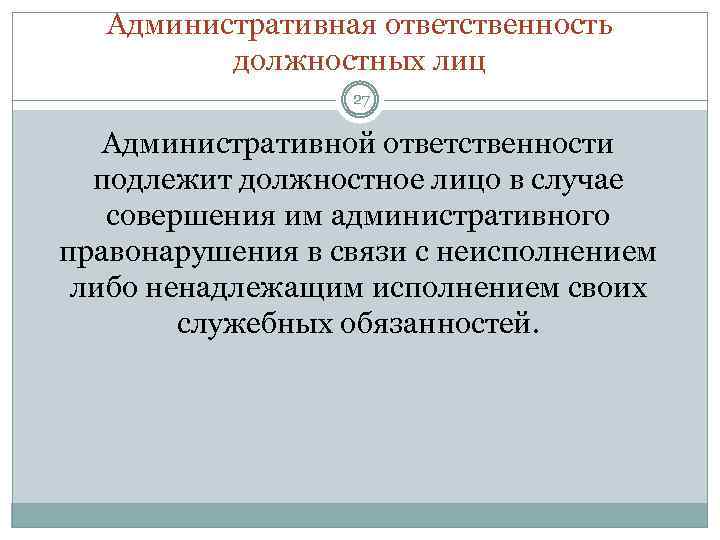 Административная ответственность должностных лиц 27 Административной ответственности подлежит должностное лицо в случае совершения им