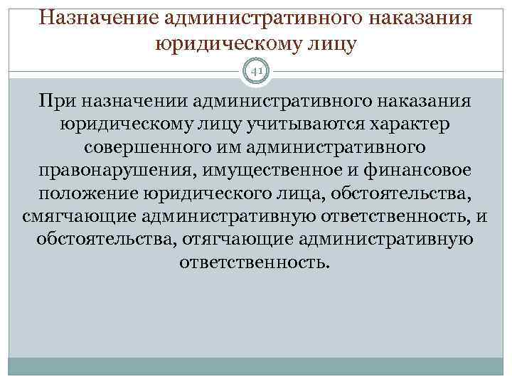 Назначение административного наказания юридическому лицу 41 При назначении административного наказания юридическому лицу учитываются характер