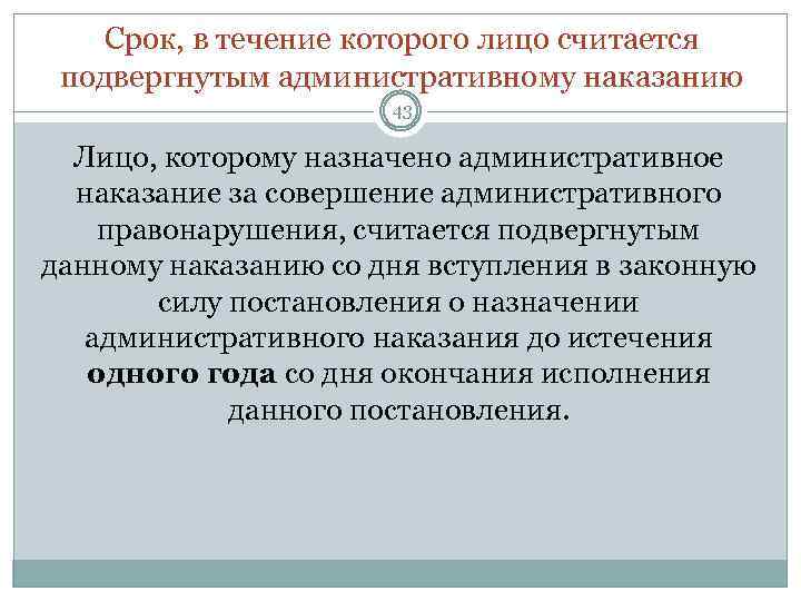 Срок, в течение которого лицо считается подвергнутым административному наказанию 43 Лицо, которому назначено административное