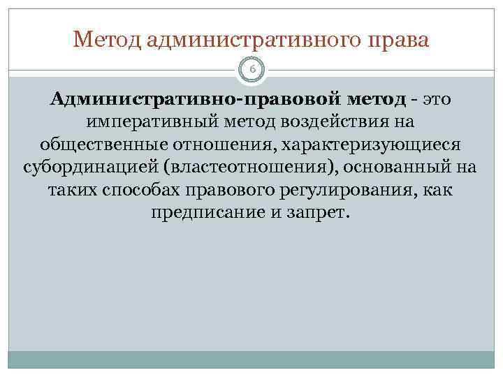 Метод административного права 6 Административно-правовой метод - это императивный метод воздействия на общественные отношения,