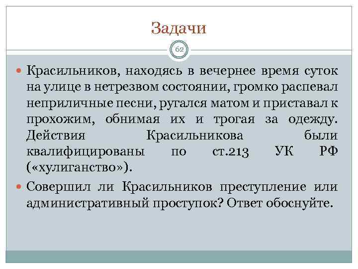 Задачи 62 Красильников, находясь в вечернее время суток на улице в нетрезвом состоянии, громко