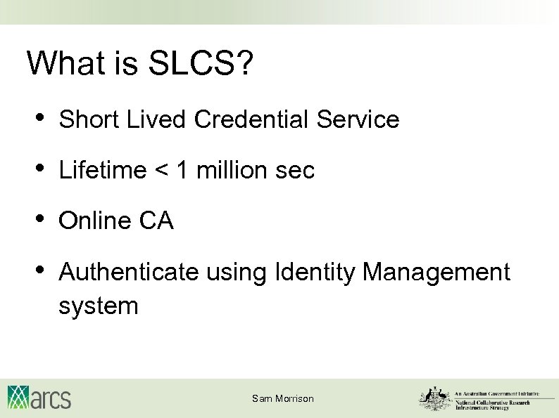 What is SLCS? • Short Lived Credential Service • Lifetime < 1 million sec