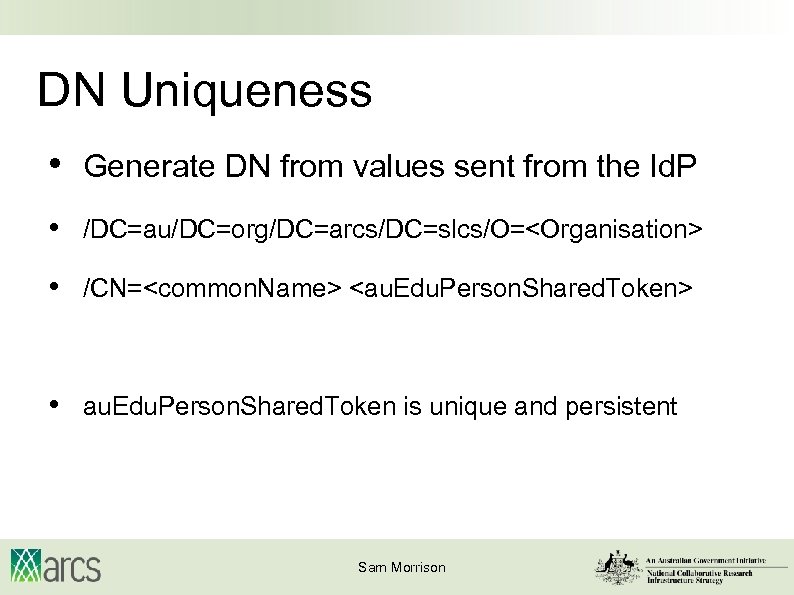 DN Uniqueness • Generate DN from values sent from the Id. P • /DC=au/DC=org/DC=arcs/DC=slcs/O=<Organisation>