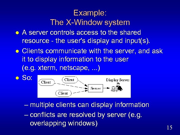 Example: The X-Window system l l l A server controls access to the shared