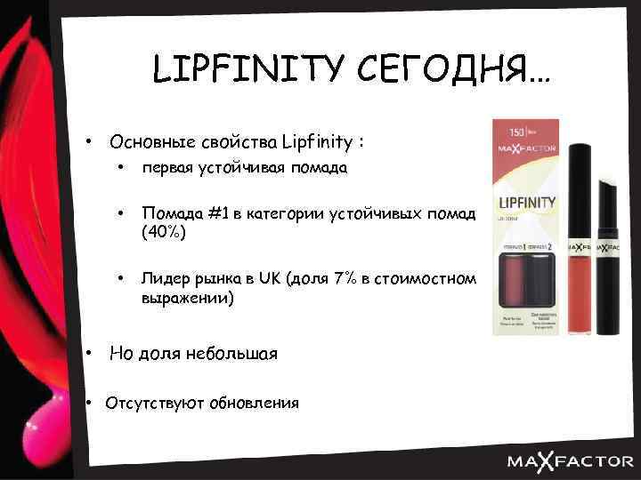LIPFINITY СЕГОДНЯ… • Основные свойства Lipfinity : • первая устойчивая помада • Помада #1