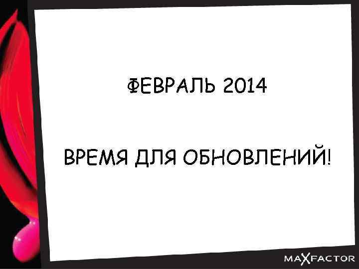 ФЕВРАЛЬ 2014 ВРЕМЯ ДЛЯ ОБНОВЛЕНИЙ! 