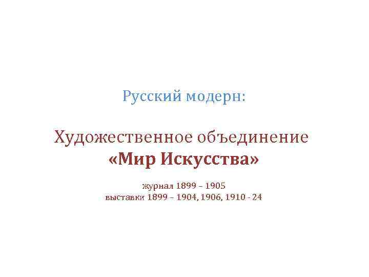 Русский модерн: Художественное объединение «Мир Искусства» журнал 1899 – 1905 выставки 1899 – 1904,