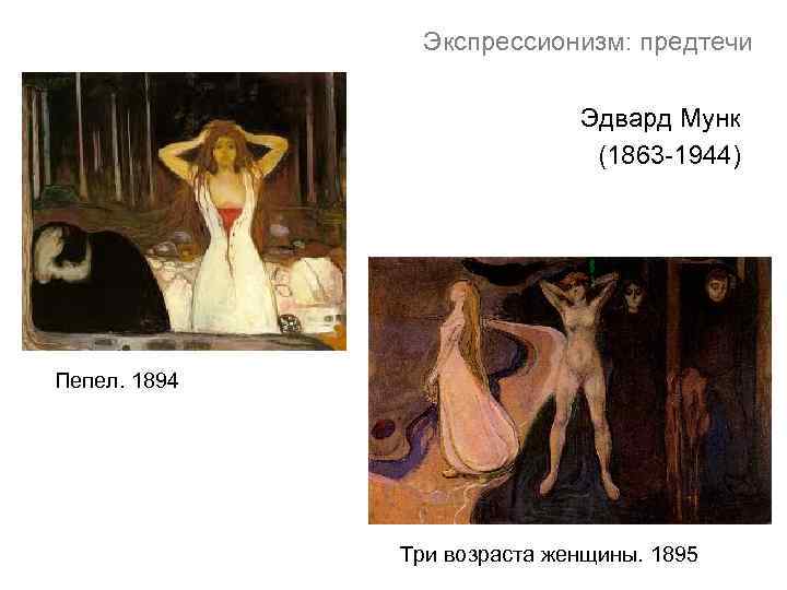 Экспрессионизм: предтечи Эдвард Мунк (1863 -1944) Пепел. 1894 Три возраста женщины. 1895 