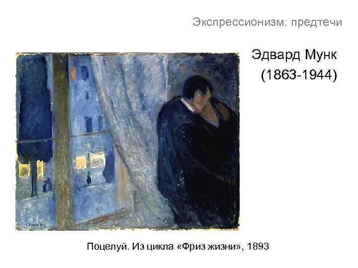 Экспрессионизм: предтечи Эдвард Мунк (1863 -1944) Поцелуй. Из цикла «Фриз жизни» , 1893 