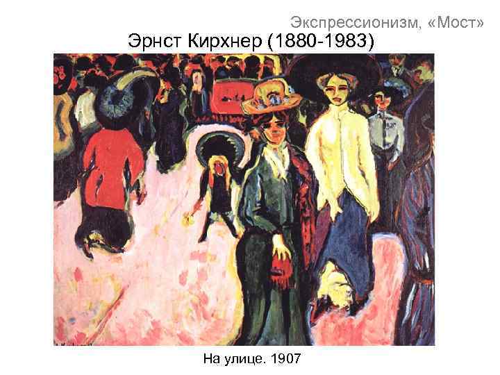 Экспрессионизм, «Мост» Эрнст Кирхнер (1880 -1983) На улице. 1907 