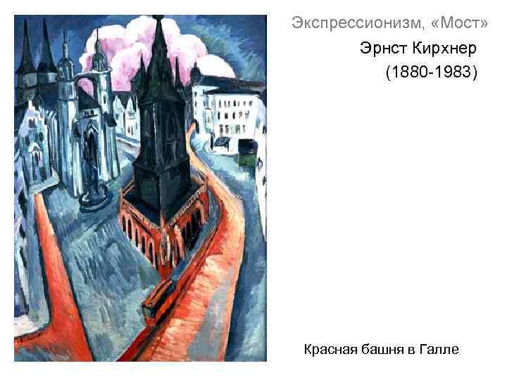 Экспрессионизм, «Мост» Эрнст Кирхнер (1880 -1983) Красная башня в Галле 