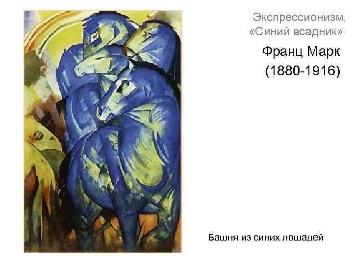 Экспрессионизм, «Синий всадник» Франц Марк (1880 -1916) Башня из синих лошадей 