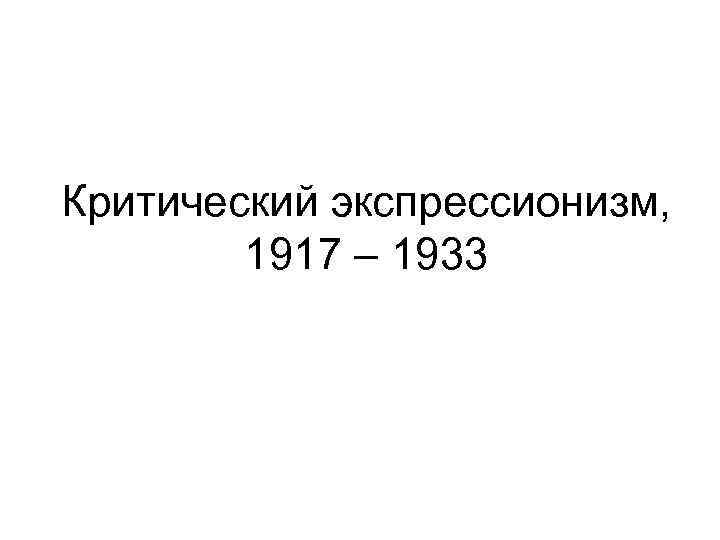 Критический экспрессионизм, 1917 – 1933 