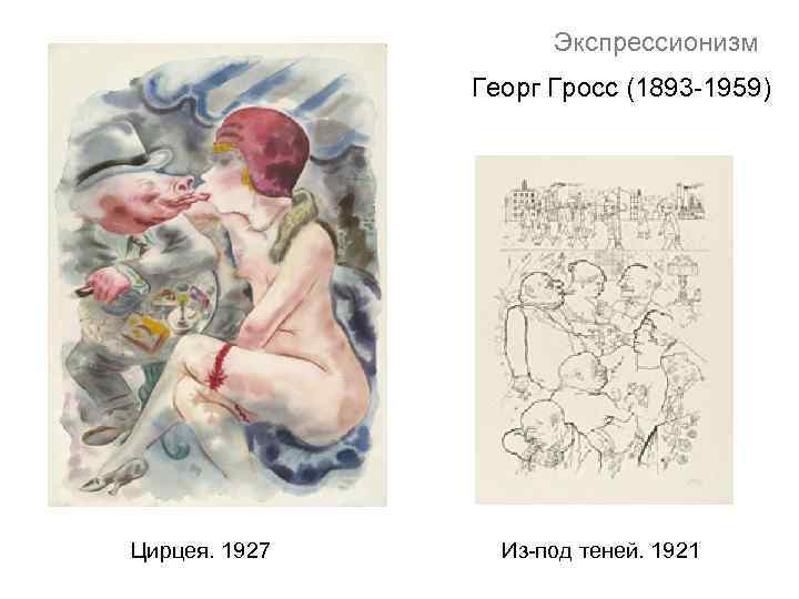 Экспрессионизм Георг Гросс (1893 -1959) Цирцея. 1927 Из-под теней. 1921 