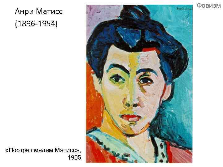 Анри Матисс (1896 -1954) «Портрет мадам Матисс» , 1905 Фовизм 