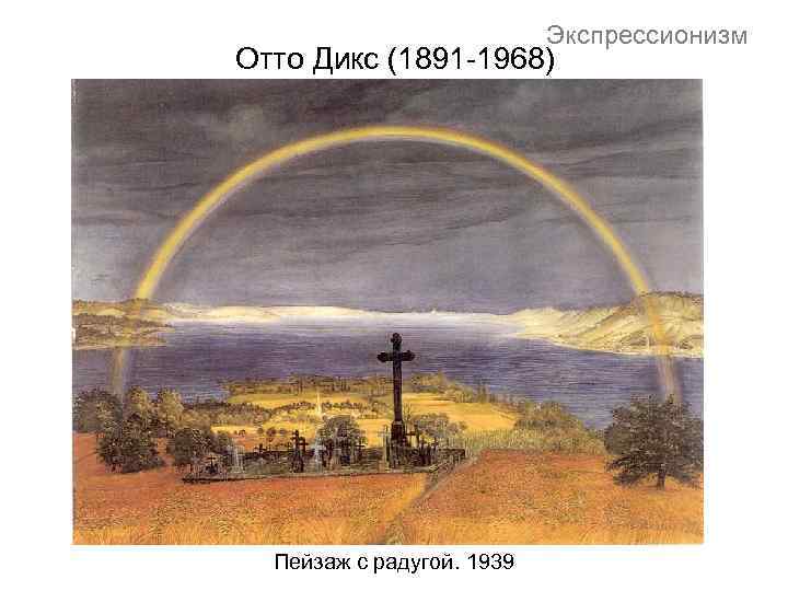 Экспрессионизм Отто Дикс (1891 -1968) Пейзаж с радугой. 1939 