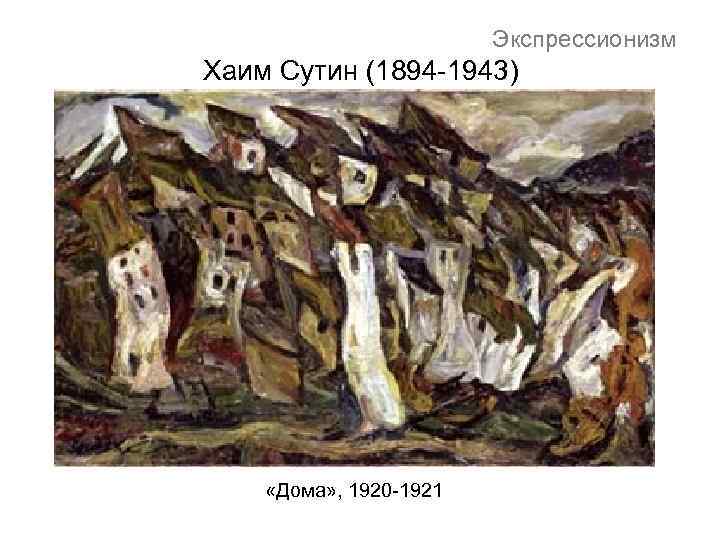 Экспрессионизм Хаим Сутин (1894 -1943) «Дома» , 1920 -1921 