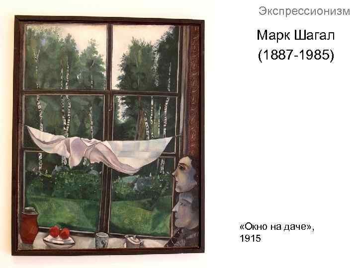 Экспрессионизм Марк Шагал (1887 -1985) «Окно на даче» , 1915 