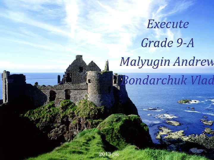 Execute Grade 9 -A Malyugin Andrew Bondarchuk Vlad 2013 рік 