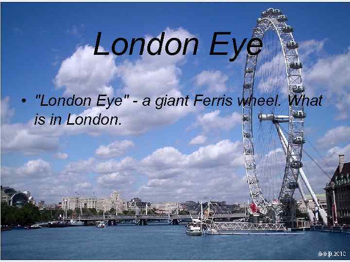 London Eye • "London Eye" - a giant Ferris wheel. What is in London.