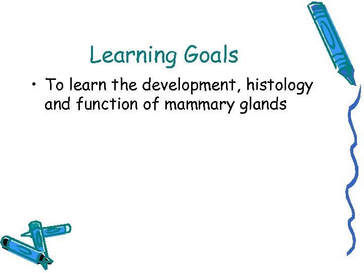 Learning Goals • To learn the development, histology and function of mammary glands 