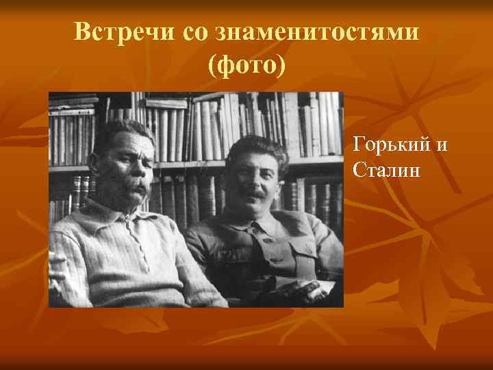 Встречи со знаменитостями (фото) Горький и Сталин 