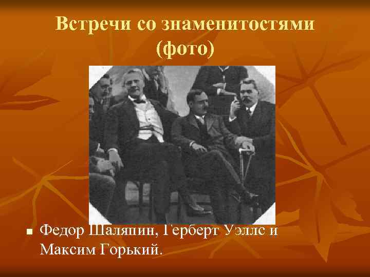 Встречи со знаменитостями (фото) n Федор Шаляпин, Герберт Уэллс и Максим Горький. 