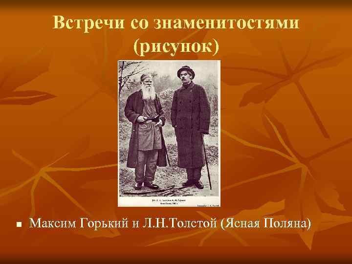 Встречи со знаменитостями (рисунок) n Максим Горький и Л. Н. Толстой (Ясная Поляна) 