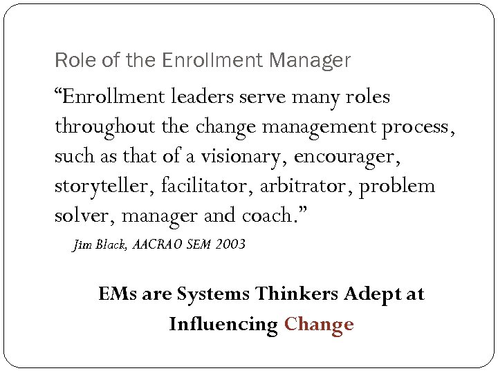 Role of the Enrollment Manager “Enrollment leaders serve many roles throughout the change management