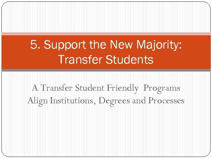5. Support the New Majority: Transfer Students A Transfer Student Friendly Programs Align Institutions,
